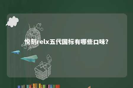 悦刻relx五代国标有哪些口味？ 